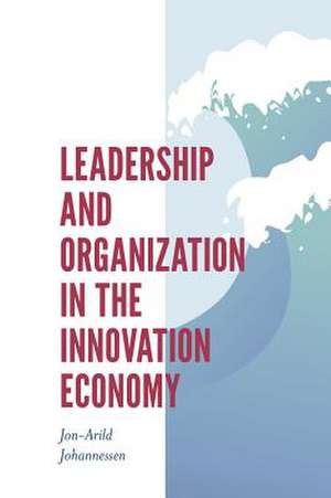 Leadership and Organization in the Innovation Economy de Jon–arild Johannessen