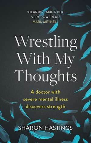 Wrestling With My Thoughts – A Doctor With Severe Mental Illness Discovers Strength de Sharon Hastings