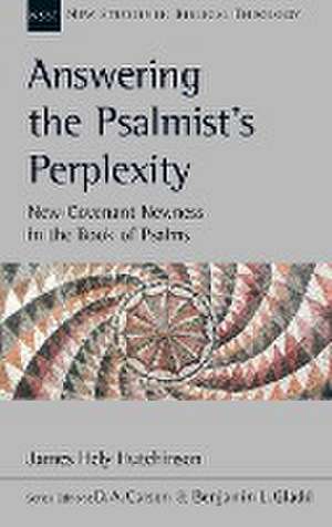 Answering the Psalmist`s Perplexity – New–Covenant Newness In The Book Of Psalms de James Hely Hutchinson