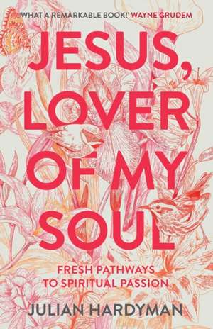 Jesus, Lover of My Soul – Fresh Pathways to Spiritual Passion de Julian Hardyman