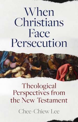 When Christians Face Persecution – Theological Perspectives from the New Testament de Chee–chiew Lee