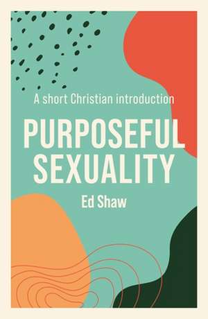 Purposeful Sexuality – A Short Christian Introduction de Ed Shaw