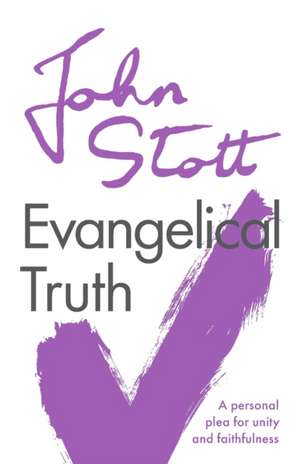 Evangelical Truth – A Personal Plea For Unity And Faithfulness de John Stott