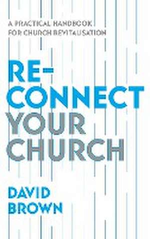 Reconnect Your Church – A Practical Handbook for Church Revitalisation de David Brown