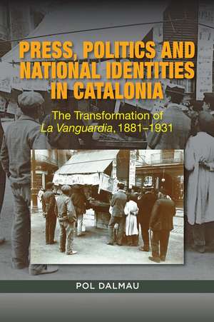 Press, Politics and National Identities in Catal – The Transformation of La Vanguardia, 1881–1931 de Pol Dalmau