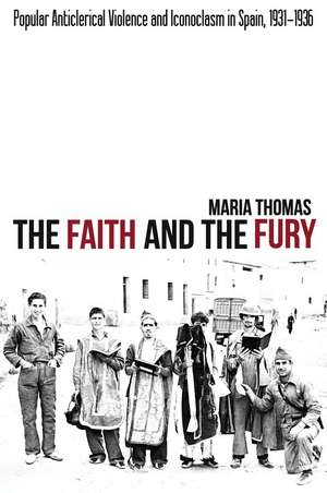 The Faith and the Fury – Popular Anticlerical Violence and Iconoclasm in Spain, 1931–1936 de Maria Thomas Ph.d.