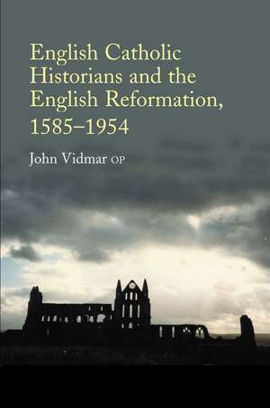 English Catholic Historians and the English Reformation, 1585–1954 de John Vidmar