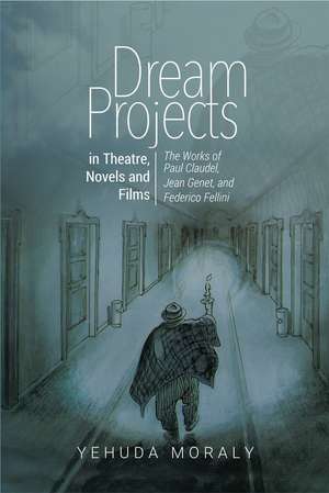 Dream Projects in Theatre, Novels and Films – The Works of Paul Claudel, Jean Genet, and Federico Fellini de Yehuda Moraly