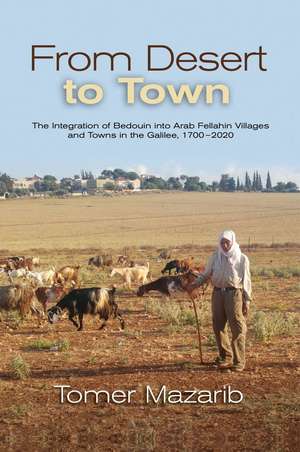 From Desert to Town – The Integration of Bedouin into Arab Fellahin Villages and Towns in the Galilee, 1700–2020 de Dr. Tomer Mazarib