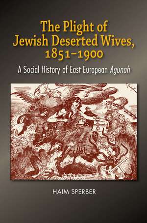 The Plight of Jewish Deserted Wives, 1851–1900: A Social History of East European Agunah de Haim Sperber