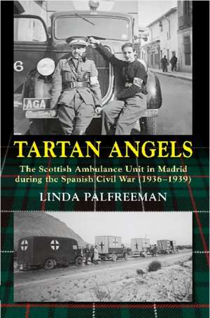 Tartan Angels: The Scottish Ambulance Unit in Madrid during the Spanish Civil War (19361939) de Linda Palfreeman