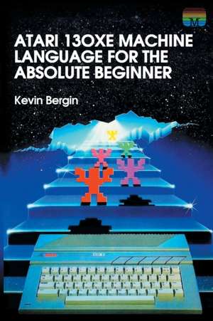 Atari 130XE Machine Language for the Absolute Beginner de Kevin Bergin