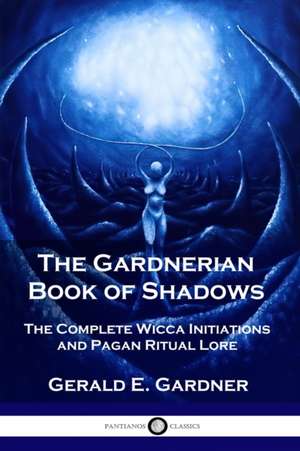 The Gardnerian Book of Shadows: The Complete Wicca Initiations and Pagan Ritual Lore de Gerald E. Gardner