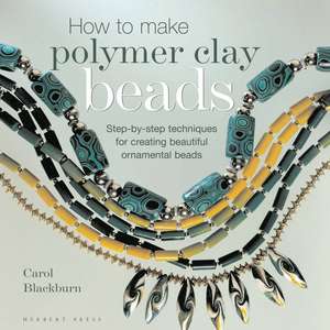 How to Make Polymer Clay Beads: Step-by-step Techniques for Creating Beautiful Ornamental Beads de Carol Blackburn