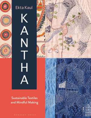 Kantha: Sustainable Textiles and Mindful Making de Ekta Kaul