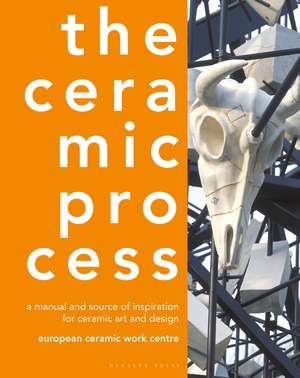 The Ceramic Process: A Manual and Source of Inspiration for Ceramic Art and Design de European Ceramic Work Centre