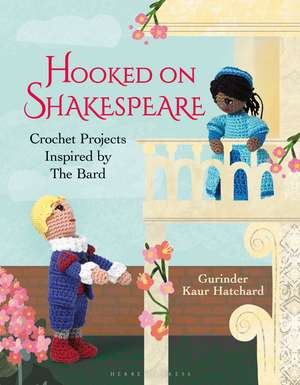 Hooked on Shakespeare: Crochet Projects Inspired by The Bard de Gurinder Kaur Hatchard