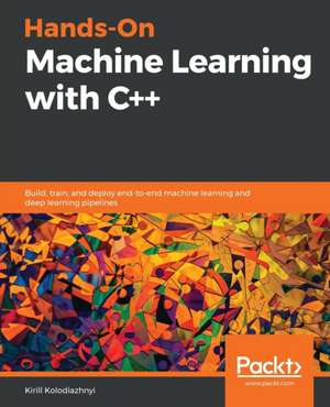 Hands-On Machine Learning with C++ de Kirill Kolodiazhnyi