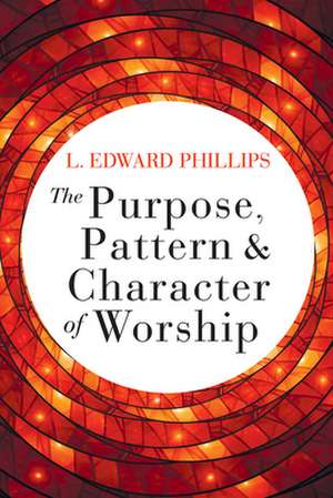 Purpose, Pattern, and Character of Worship de L Edward Phillips