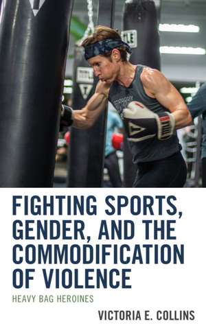 Fighting Sports, Gender, and the Commodification of Violence de Victoria E. Collins