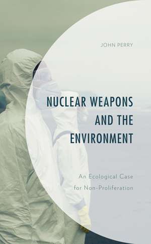 Nuclear Weapons and the Environment de John Perry