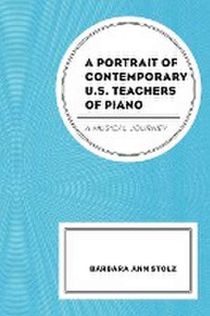 A Portrait of Contemporary U.S. Teachers of Piano de Barbara Ann Stolz