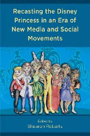 Recasting the Disney Princess in an Era of New Media and Social Movements de Shearon Roberts