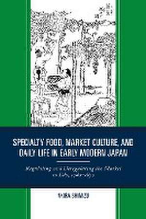 Specialty Food, Market Culture, and Daily Life in Early Modern Japan de Akira Shimizu