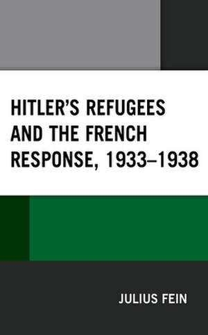 Hitler's Refugees and the French Response, 1933-1938 de Julius Fein