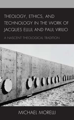 Theology, Ethics, and Technology in the Work of Jacques Ellul and Paul Virilio de Michael Morelli