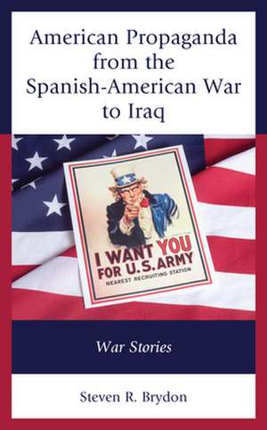 American Propaganda from the Spanish-American War to Iraq de Steven R. Brydon