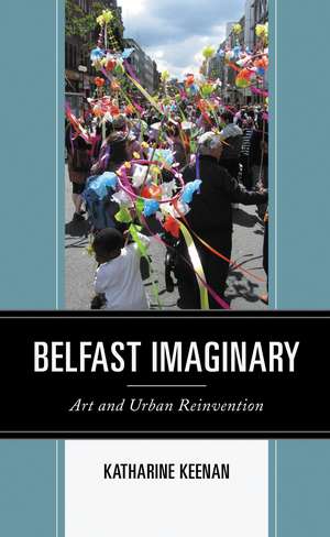 Belfast Imaginary: Art and Urban Reinvention de Katharine Keenan