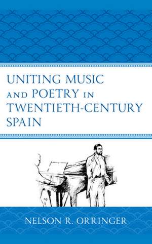 Uniting Music and Poetry in Twentieth-Century Spain de Nelson R. Orringer