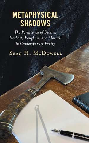 Metaphysical Shadows: The Persistence of Donne, Herbert, Vaughan, and Marvell in Contemporary Poetry de Sean H. McDowell