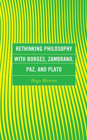 Moreno, H: Rethinking Philosophy with Borges, Zambrano, Paz, de Hugo Moreno