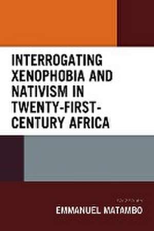 Interrogating Xenophobia and Nativism in Twenty-First-Century Africa de Emmanuel Matambo