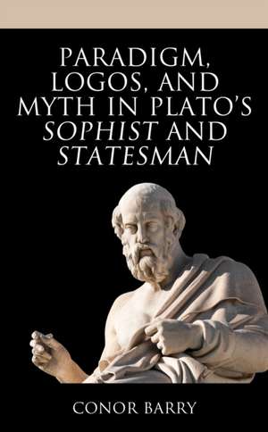 Paradigm, Logos, and Myth in Plato's Sophist and Statesman de Conor Barry