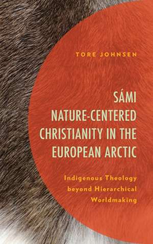 Sámi Nature-Centered Christianity in the European Arctic de Tore Johnsen