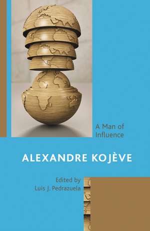 Alexandre Kojève: A Man of Influence de Luis J. Pedrazuela