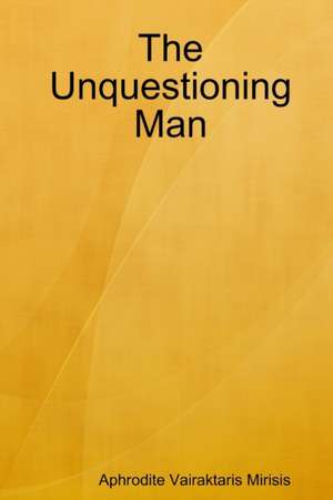 The Unquestioning Man de Aphrodite Vairaktaris Mirisis
