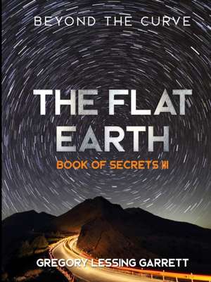 The Flat Earth Trilogy Book of Secrets III de Gregory Lessing Garrett