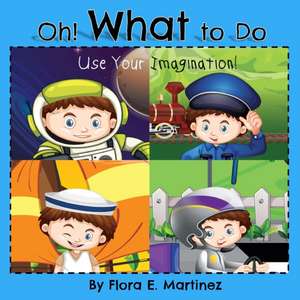 Oh! What to Do, Use Your Imagination! de Flora E. Martinez