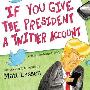 If You Give The President A Twitter Account de Matt Lassen