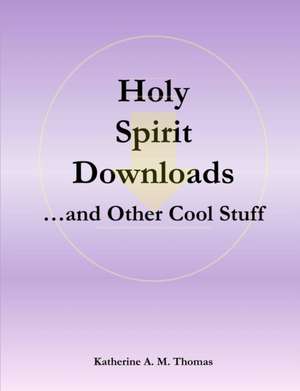 Holy Spirit Downloads ...and Other Cool Stuff de Katherine A. M. Thomas