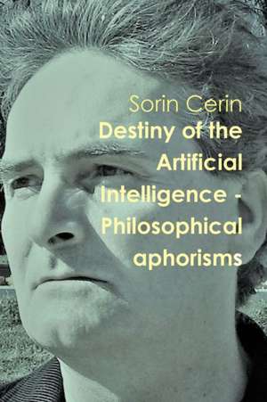 Destiny of the Artificial Intelligence - Philosophical aphorisms de Sorin Cerin