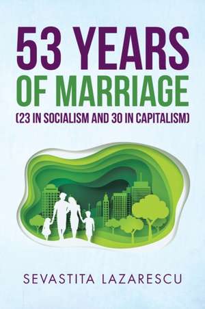 53 Years of Marriage (23 in Socialism and 30 in Capitalism) de Sevastita Lazarescu