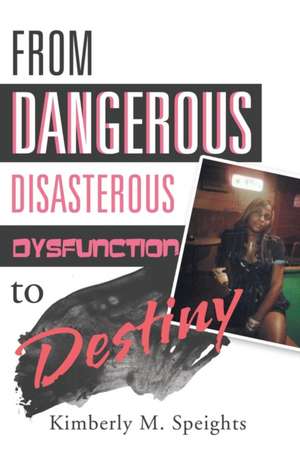 From Dangerous, Disastrous Dysfunction to Destiny de Kimberly M. Speights