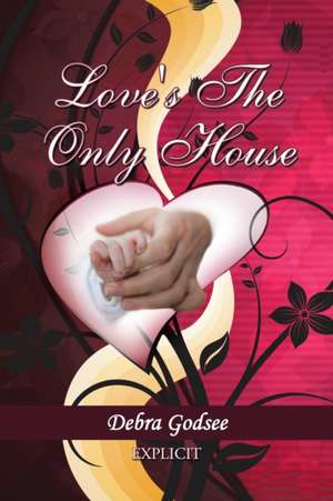 Love's the Only House de Debra Godsee