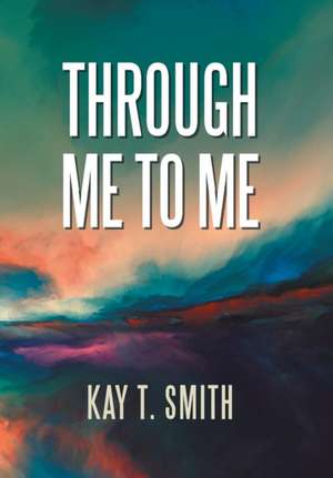 Through Me to Me de Kay T. Smith