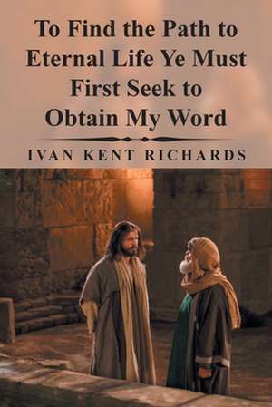 To Find the Path to Eternal Life Ye Must First Seek to Obtain My Word de Ivan Kent Richards